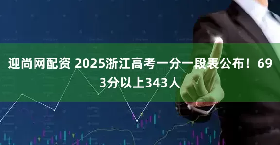 迎尚网配资 2025浙江高考一分一段表公布！693分以上343人