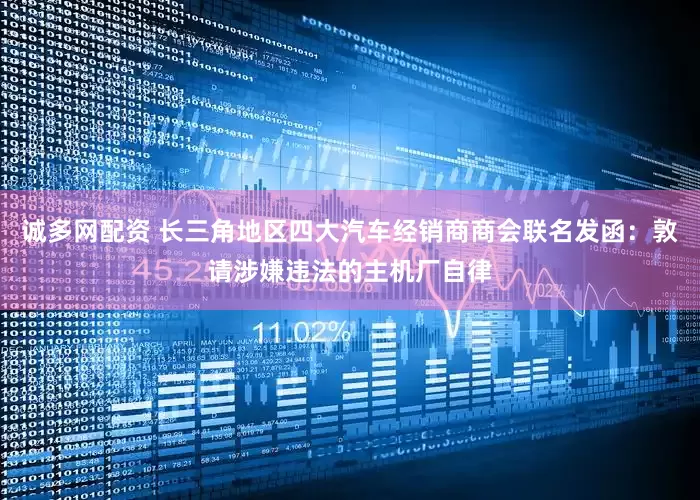 诚多网配资 长三角地区四大汽车经销商商会联名发函：敦请涉嫌违法的主机厂自律