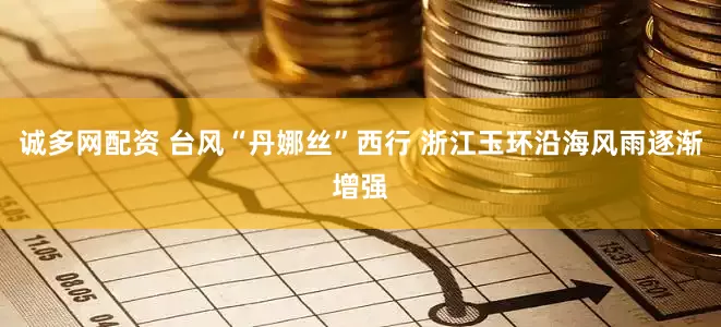 诚多网配资 台风“丹娜丝”西行 浙江玉环沿海风雨逐渐增强