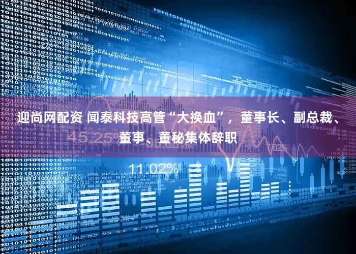 迎尚网配资 闻泰科技高管“大换血”，董事长、副总裁、董事、董秘集体辞职
