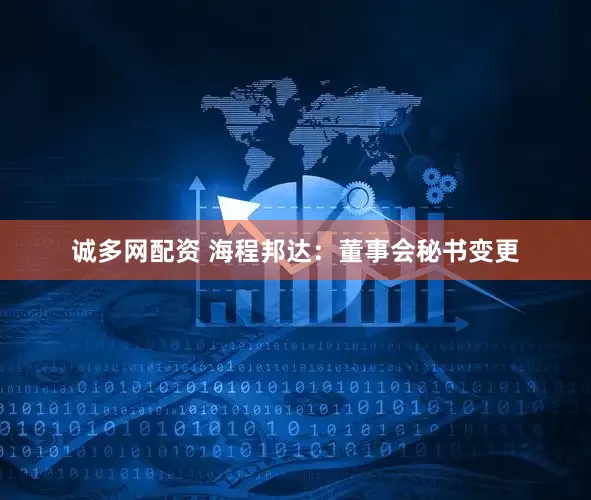诚多网配资 海程邦达：董事会秘书变更