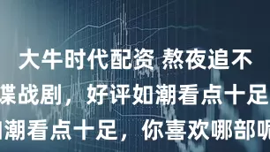 大牛时代配资 熬夜追不够看的3部谍战剧，好评如潮看点十足，你喜欢哪部呢？