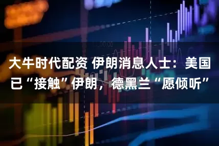 大牛时代配资 伊朗消息人士：美国已“接触”伊朗，德黑兰“愿倾听”