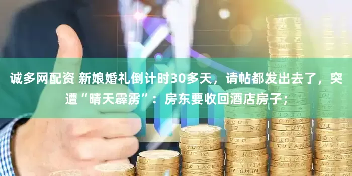 诚多网配资 新娘婚礼倒计时30多天，请帖都发出去了，突遭“晴天霹雳”：房东要收回酒店房子；
