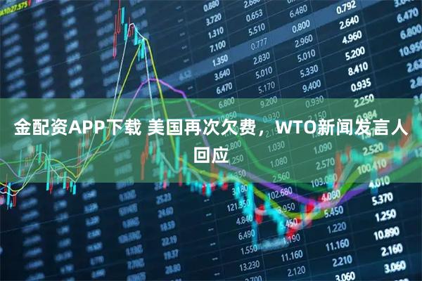 金配资APP下载 美国再次欠费，WTO新闻发言人回应